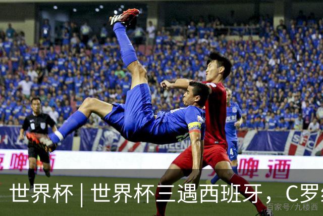 世界杯 | 世界杯三遇西班牙，C罗终是意难平