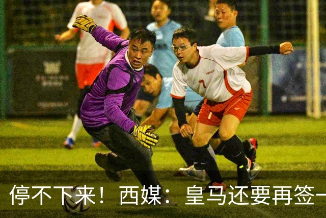 停不下来！西媒：皇马还要再签一名中卫、一名中场和一名锋线