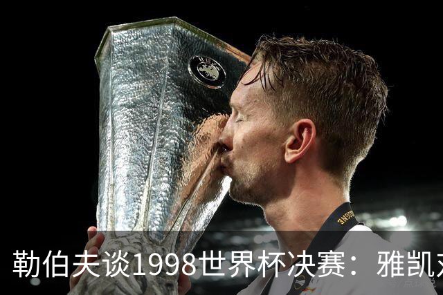 勒伯夫谈1998世界杯决赛：雅凯对我完全有信心 我要应对大罗挑战