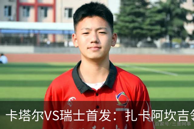 卡塔尔VS瑞士首发：扎卡阿坎吉领衔 恩博洛配恩多耶